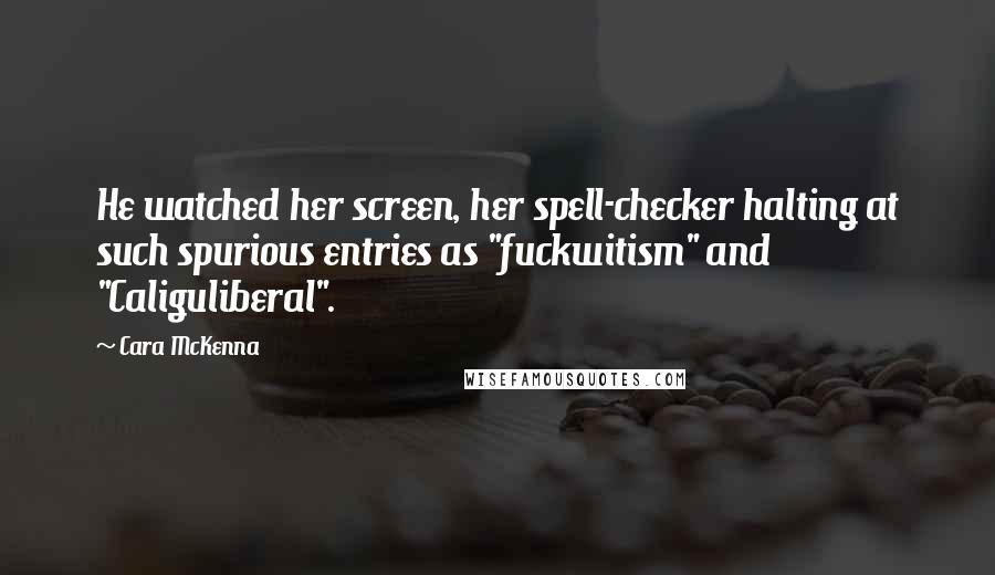 Cara McKenna Quotes: He watched her screen, her spell-checker halting at such spurious entries as "fuckwitism" and "Caliguliberal".