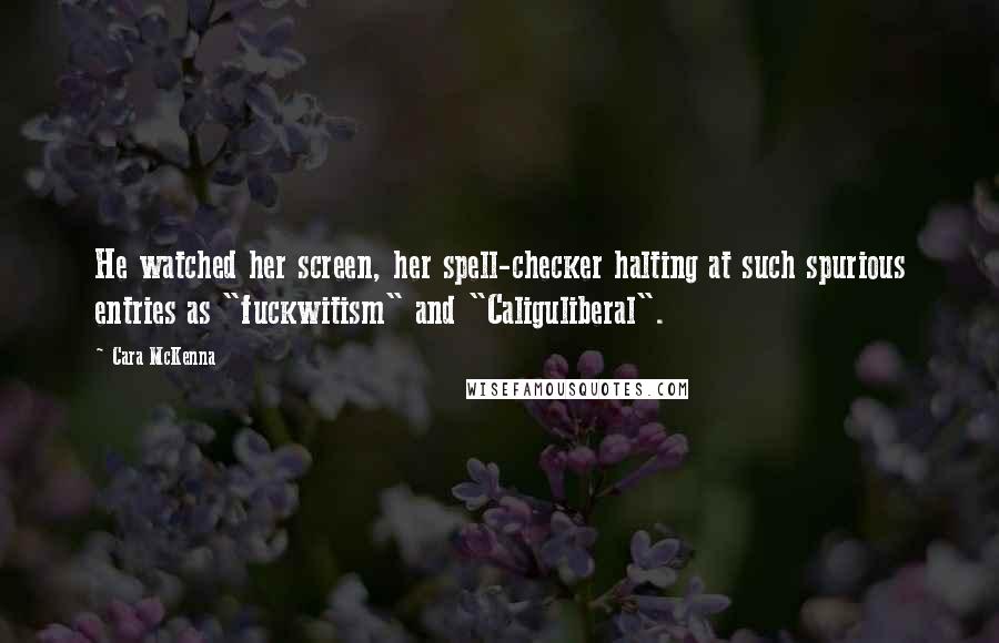 Cara McKenna Quotes: He watched her screen, her spell-checker halting at such spurious entries as "fuckwitism" and "Caliguliberal".