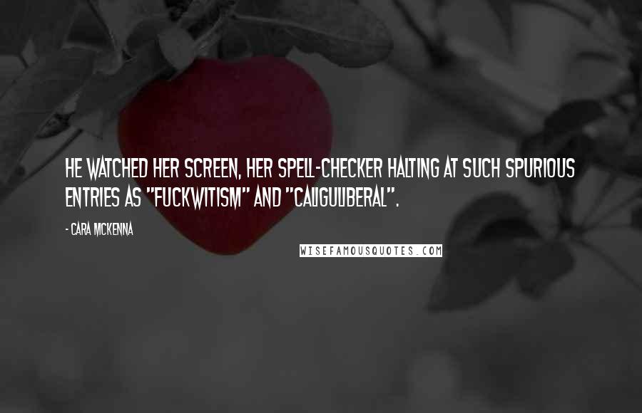 Cara McKenna Quotes: He watched her screen, her spell-checker halting at such spurious entries as "fuckwitism" and "Caliguliberal".