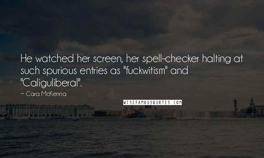 Cara McKenna Quotes: He watched her screen, her spell-checker halting at such spurious entries as "fuckwitism" and "Caliguliberal".