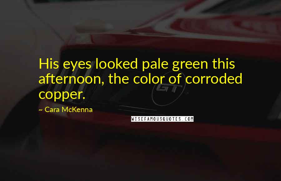 Cara McKenna Quotes: His eyes looked pale green this afternoon, the color of corroded copper.