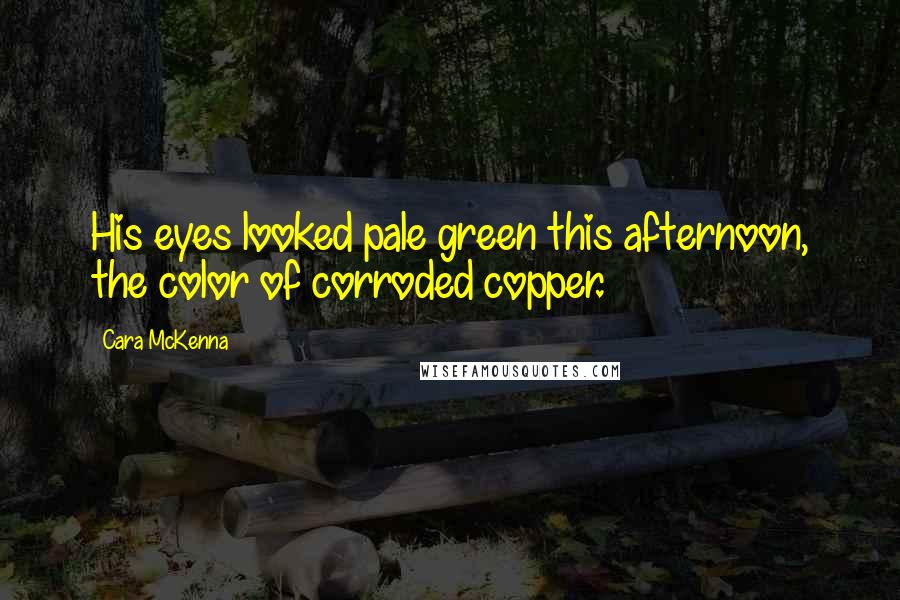 Cara McKenna Quotes: His eyes looked pale green this afternoon, the color of corroded copper.