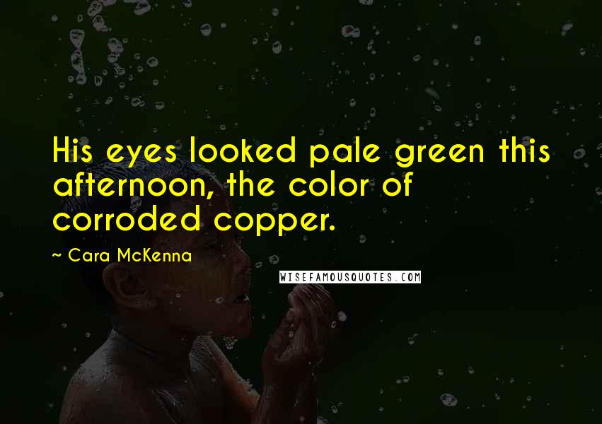 Cara McKenna Quotes: His eyes looked pale green this afternoon, the color of corroded copper.