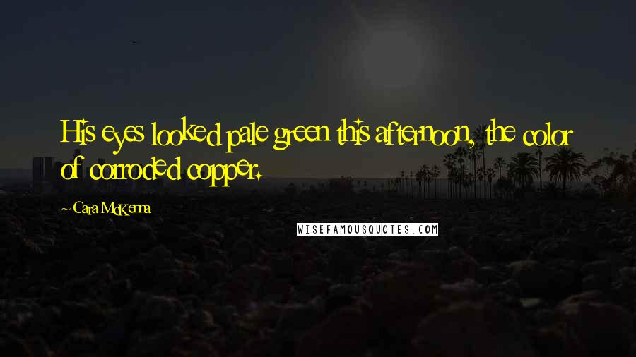 Cara McKenna Quotes: His eyes looked pale green this afternoon, the color of corroded copper.