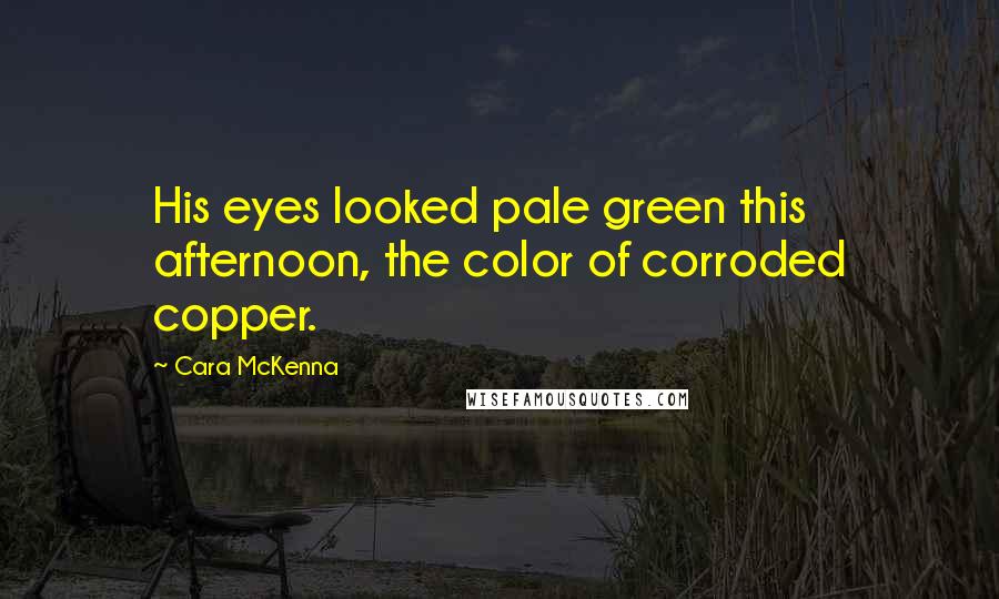 Cara McKenna Quotes: His eyes looked pale green this afternoon, the color of corroded copper.