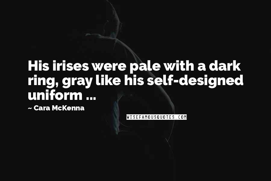 Cara McKenna Quotes: His irises were pale with a dark ring, gray like his self-designed uniform ...