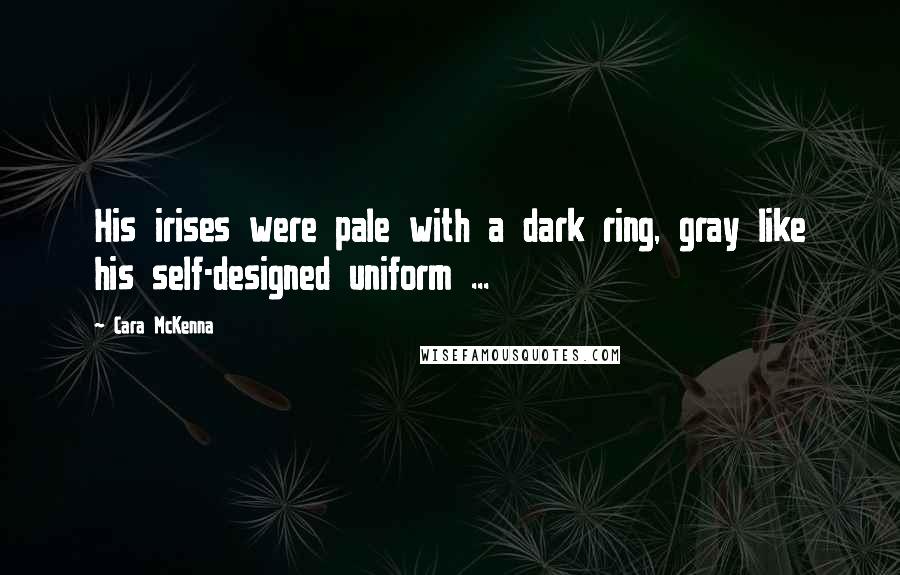 Cara McKenna Quotes: His irises were pale with a dark ring, gray like his self-designed uniform ...
