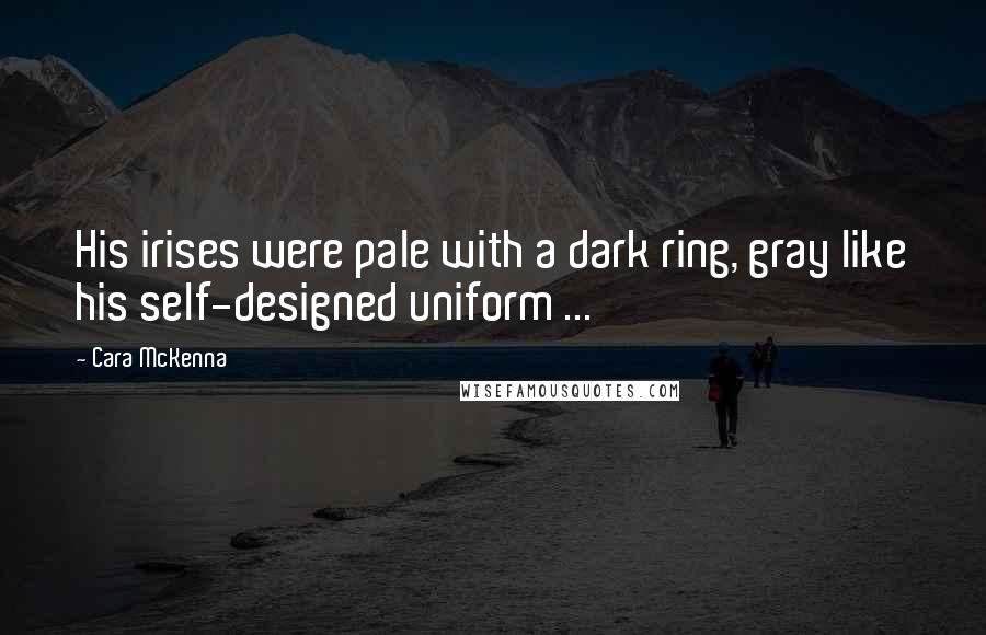 Cara McKenna Quotes: His irises were pale with a dark ring, gray like his self-designed uniform ...