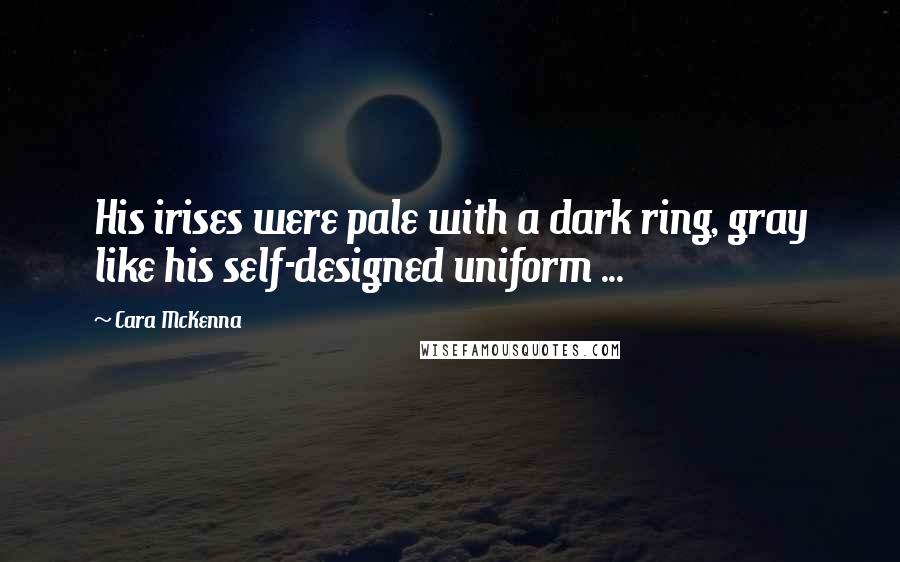 Cara McKenna Quotes: His irises were pale with a dark ring, gray like his self-designed uniform ...