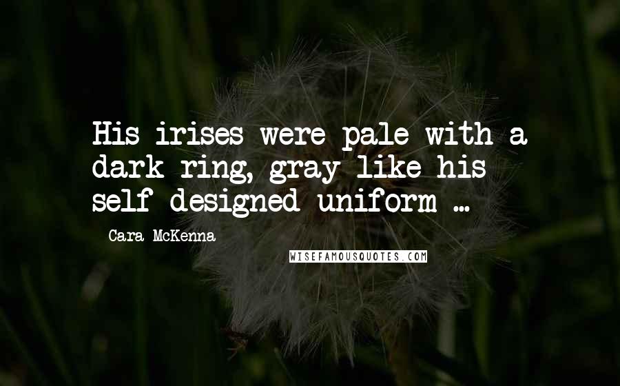 Cara McKenna Quotes: His irises were pale with a dark ring, gray like his self-designed uniform ...