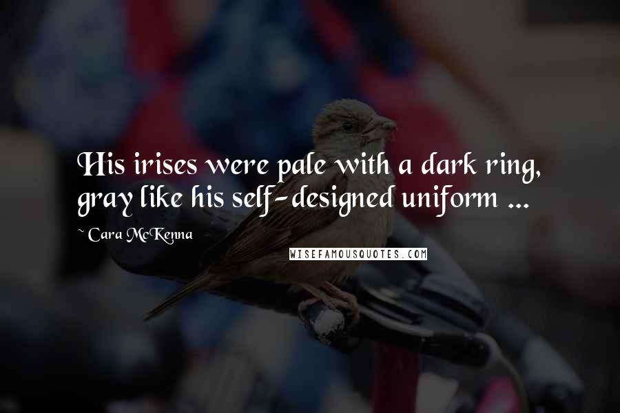 Cara McKenna Quotes: His irises were pale with a dark ring, gray like his self-designed uniform ...