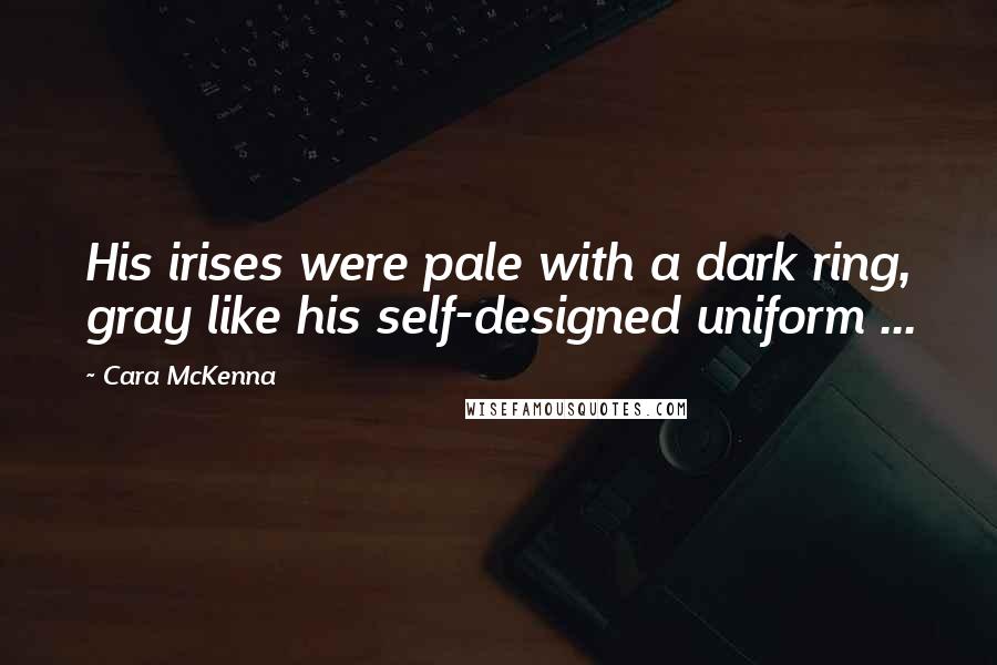 Cara McKenna Quotes: His irises were pale with a dark ring, gray like his self-designed uniform ...