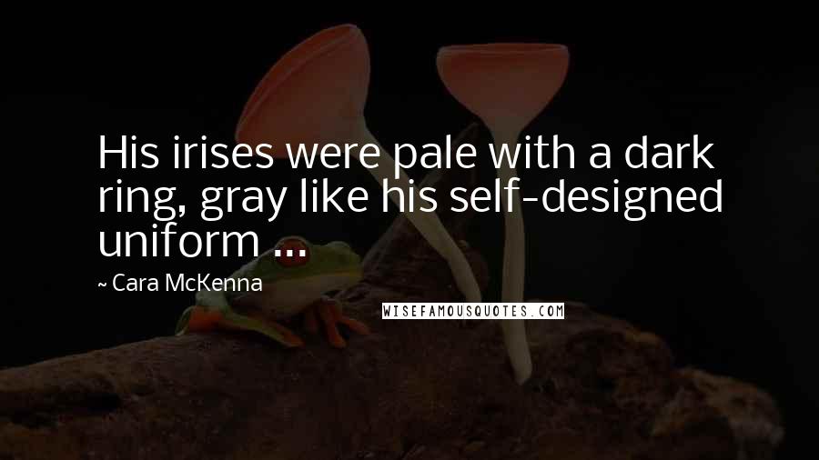 Cara McKenna Quotes: His irises were pale with a dark ring, gray like his self-designed uniform ...