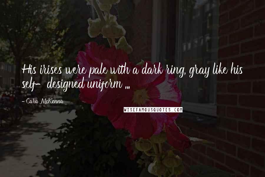 Cara McKenna Quotes: His irises were pale with a dark ring, gray like his self-designed uniform ...