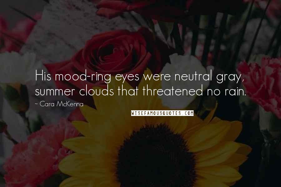 Cara McKenna Quotes: His mood-ring eyes were neutral gray, summer clouds that threatened no rain.