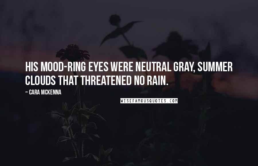 Cara McKenna Quotes: His mood-ring eyes were neutral gray, summer clouds that threatened no rain.