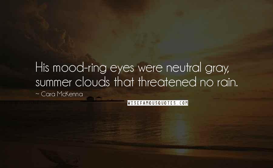 Cara McKenna Quotes: His mood-ring eyes were neutral gray, summer clouds that threatened no rain.