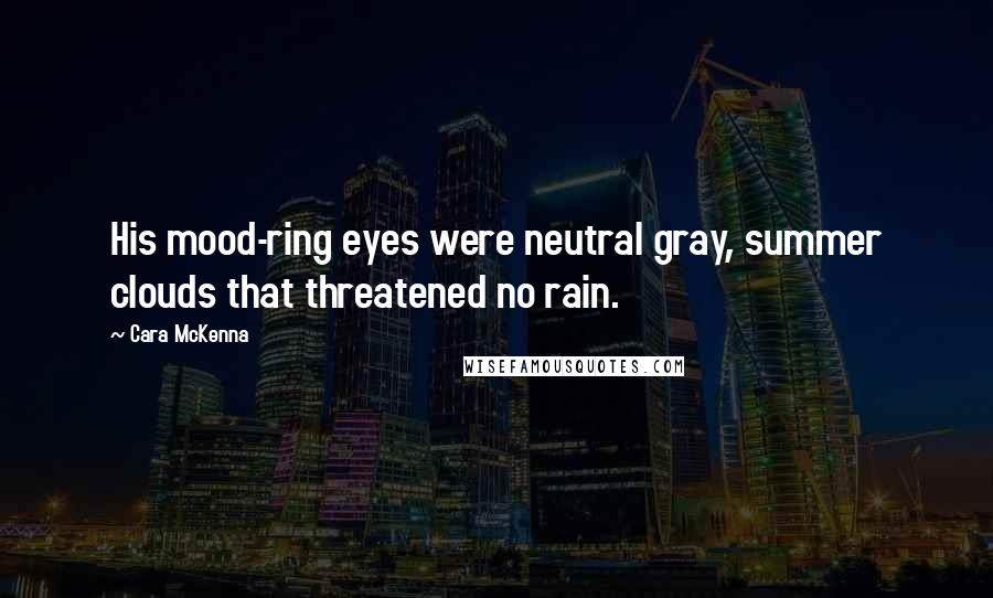 Cara McKenna Quotes: His mood-ring eyes were neutral gray, summer clouds that threatened no rain.