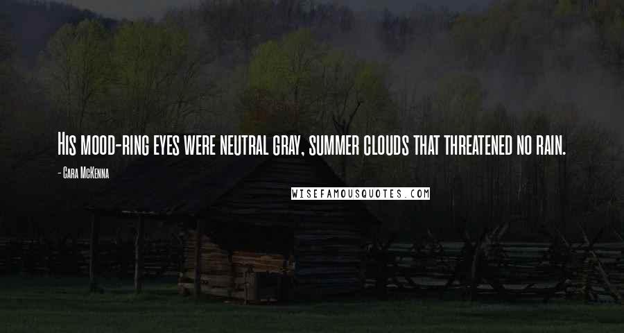 Cara McKenna Quotes: His mood-ring eyes were neutral gray, summer clouds that threatened no rain.