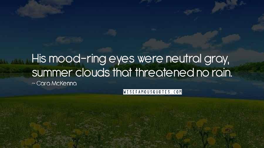 Cara McKenna Quotes: His mood-ring eyes were neutral gray, summer clouds that threatened no rain.