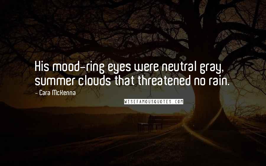 Cara McKenna Quotes: His mood-ring eyes were neutral gray, summer clouds that threatened no rain.