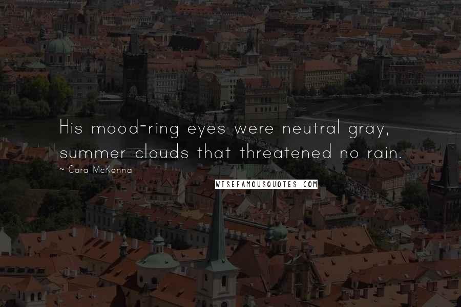 Cara McKenna Quotes: His mood-ring eyes were neutral gray, summer clouds that threatened no rain.