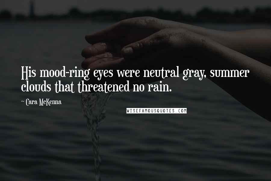 Cara McKenna Quotes: His mood-ring eyes were neutral gray, summer clouds that threatened no rain.