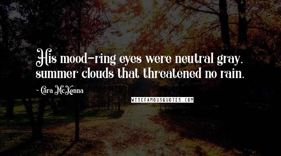 Cara McKenna Quotes: His mood-ring eyes were neutral gray, summer clouds that threatened no rain.