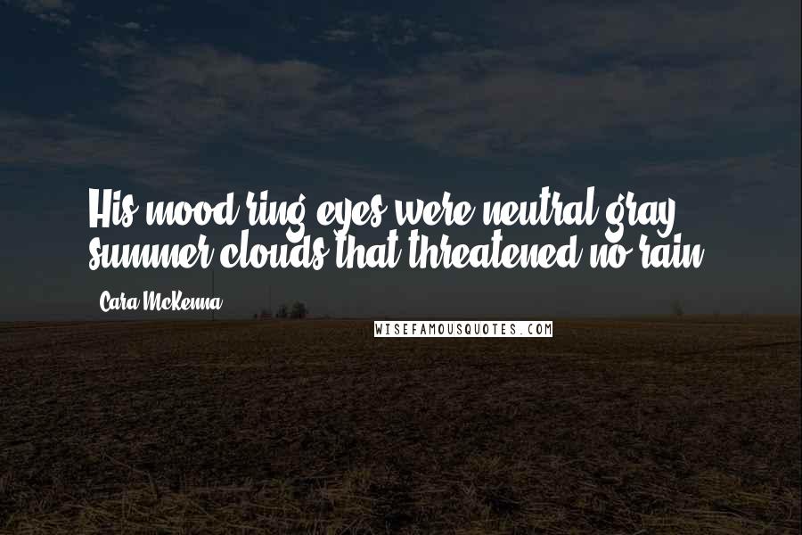 Cara McKenna Quotes: His mood-ring eyes were neutral gray, summer clouds that threatened no rain.