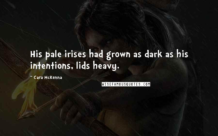Cara McKenna Quotes: His pale irises had grown as dark as his intentions, lids heavy.