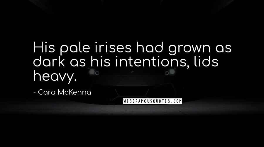 Cara McKenna Quotes: His pale irises had grown as dark as his intentions, lids heavy.