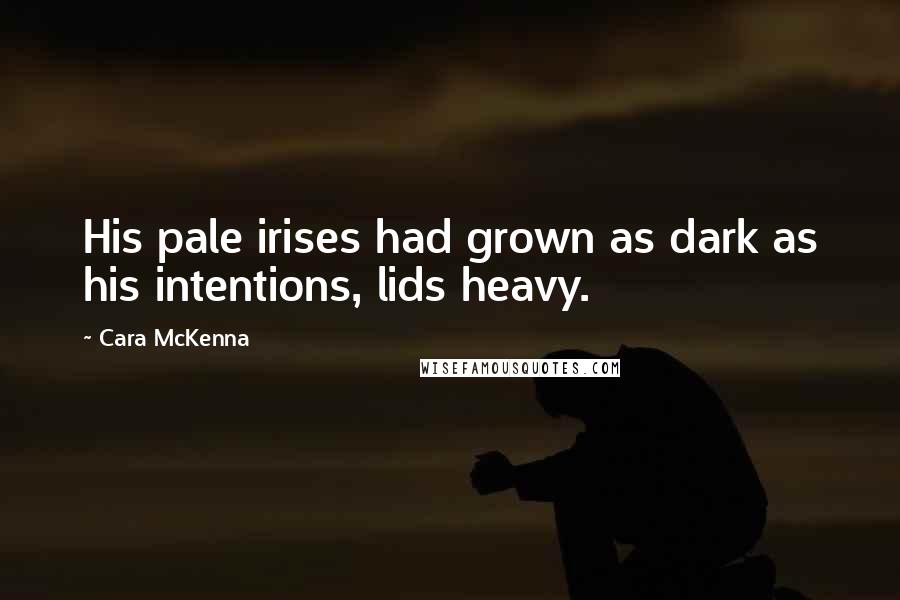 Cara McKenna Quotes: His pale irises had grown as dark as his intentions, lids heavy.