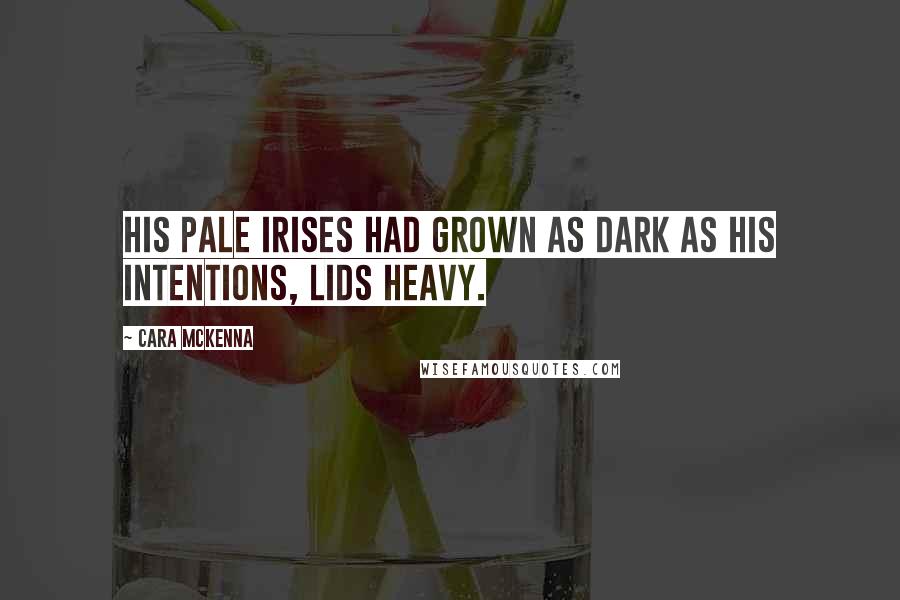 Cara McKenna Quotes: His pale irises had grown as dark as his intentions, lids heavy.