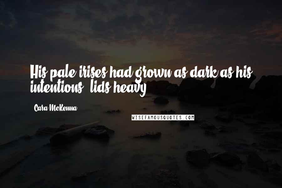 Cara McKenna Quotes: His pale irises had grown as dark as his intentions, lids heavy.