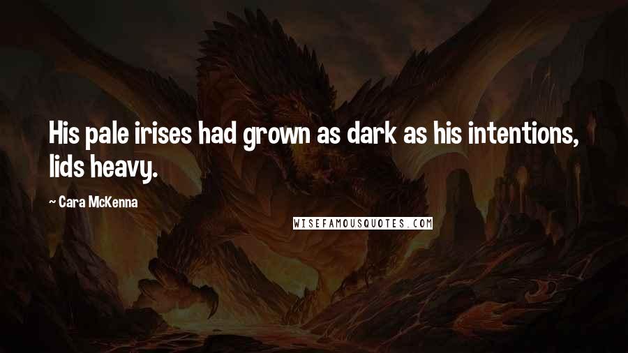 Cara McKenna Quotes: His pale irises had grown as dark as his intentions, lids heavy.