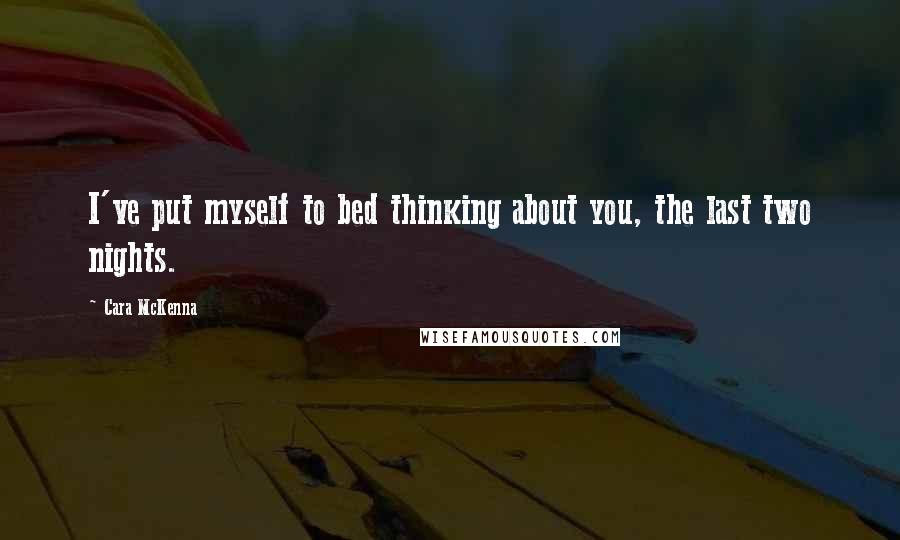 Cara McKenna Quotes: I've put myself to bed thinking about you, the last two nights.