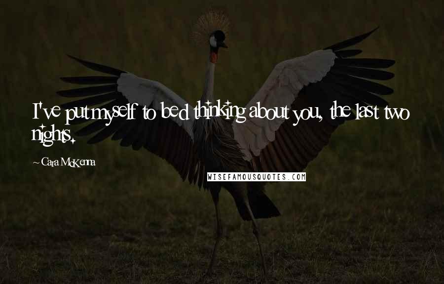 Cara McKenna Quotes: I've put myself to bed thinking about you, the last two nights.