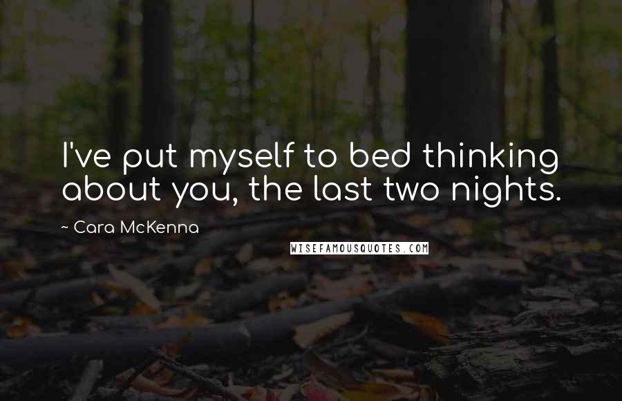 Cara McKenna Quotes: I've put myself to bed thinking about you, the last two nights.