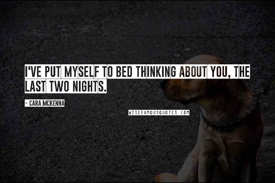 Cara McKenna Quotes: I've put myself to bed thinking about you, the last two nights.
