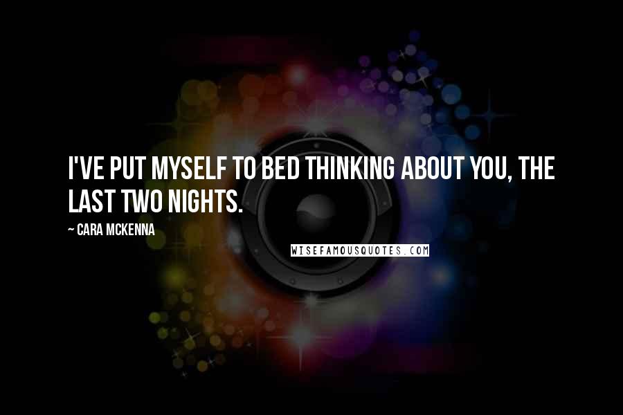 Cara McKenna Quotes: I've put myself to bed thinking about you, the last two nights.