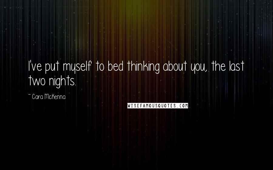 Cara McKenna Quotes: I've put myself to bed thinking about you, the last two nights.