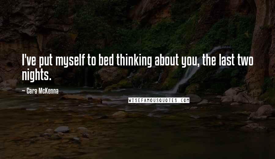 Cara McKenna Quotes: I've put myself to bed thinking about you, the last two nights.