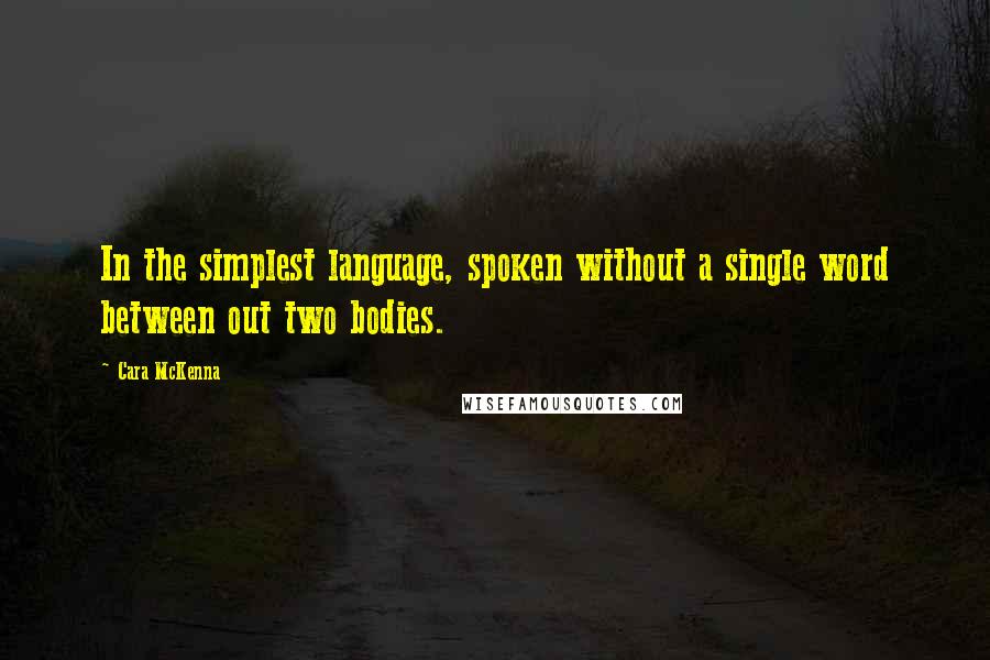 Cara McKenna Quotes: In the simplest language, spoken without a single word between out two bodies.