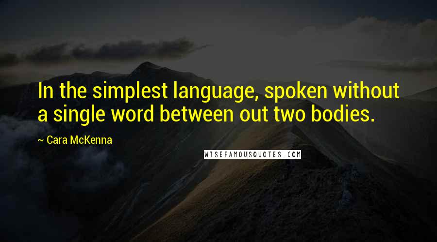 Cara McKenna Quotes: In the simplest language, spoken without a single word between out two bodies.