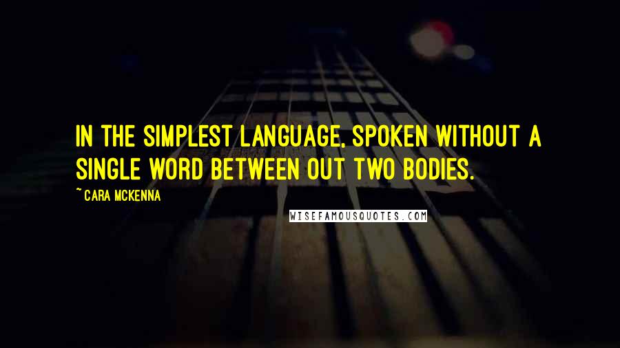 Cara McKenna Quotes: In the simplest language, spoken without a single word between out two bodies.