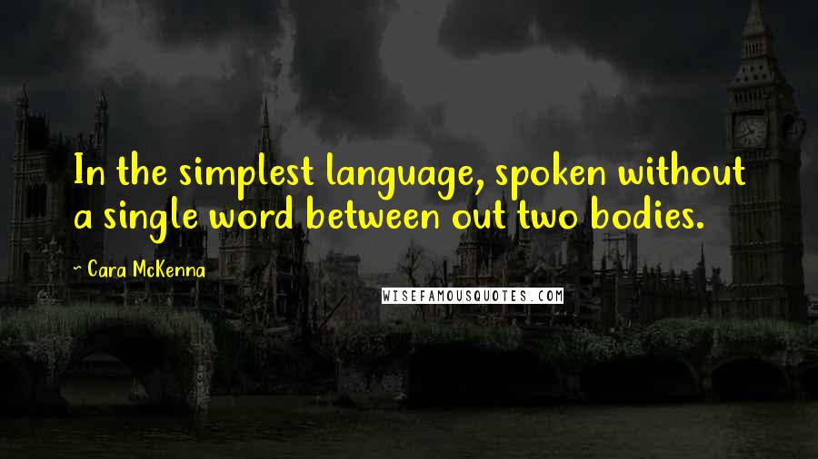Cara McKenna Quotes: In the simplest language, spoken without a single word between out two bodies.