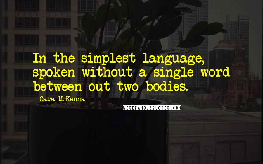 Cara McKenna Quotes: In the simplest language, spoken without a single word between out two bodies.