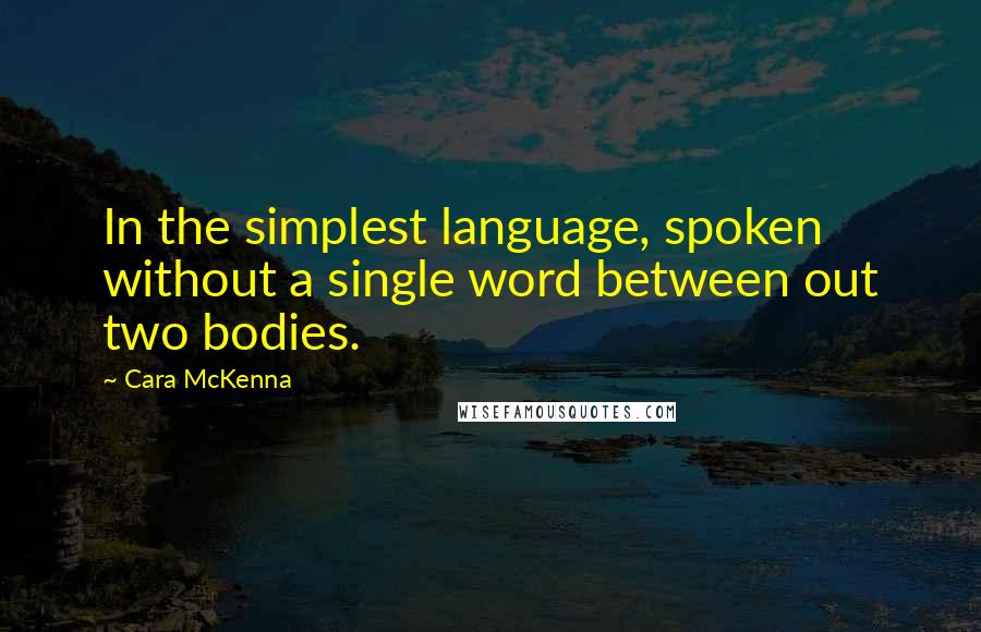 Cara McKenna Quotes: In the simplest language, spoken without a single word between out two bodies.