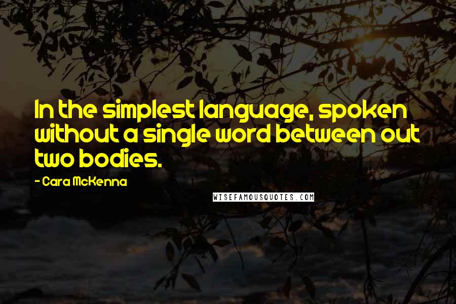 Cara McKenna Quotes: In the simplest language, spoken without a single word between out two bodies.