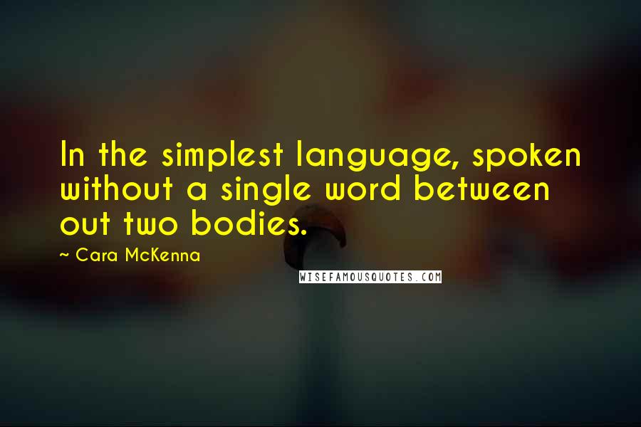 Cara McKenna Quotes: In the simplest language, spoken without a single word between out two bodies.